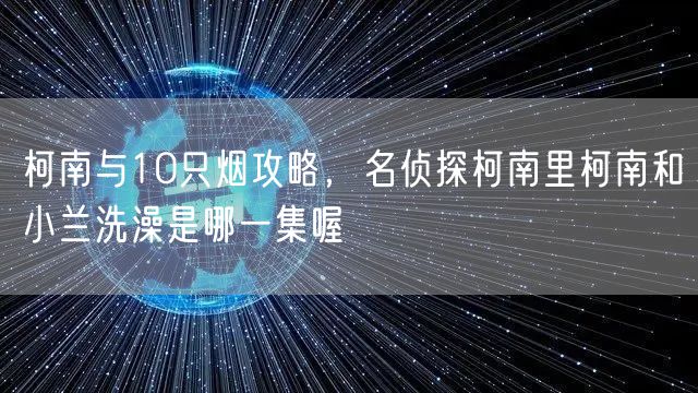 柯南与10只烟攻略，名侦探柯南里柯南和小兰洗澡是哪一集喔