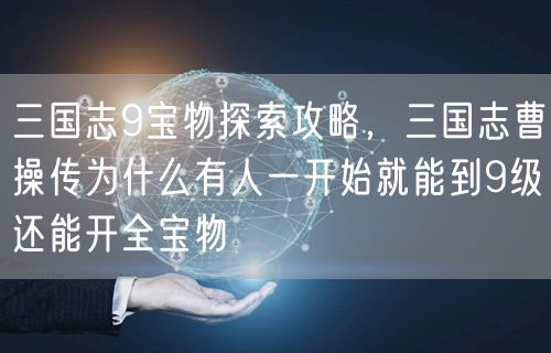 三国志9宝物探索攻略，三国志曹操传为什么有人一开始就能到9级还能开全宝物