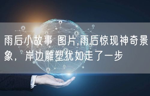 雨后小故事 图片,雨后惊现神奇景象，岸边雕塑犹如走了一步