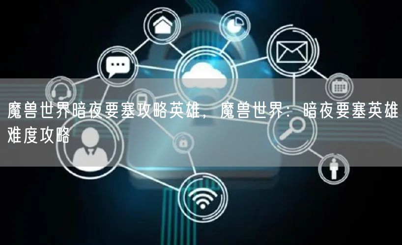 魔兽世界暗夜要塞攻略英雄，魔兽世界：暗夜要塞英雄难度攻略