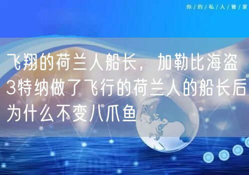 飞翔的荷兰人船长，加勒比海盗3特纳做了飞行的荷兰人的船长后为什么不变八爪鱼