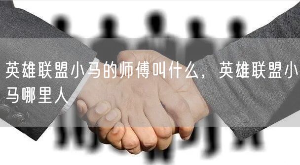 英雄联盟小马的师傅叫什么，英雄联盟小马哪里人