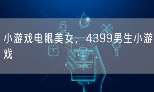 小游戏电眼美女，4399男生小游戏