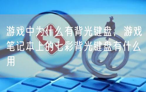 游戏中为什么有背光键盘，游戏笔记本上的七彩背光键盘有什么用