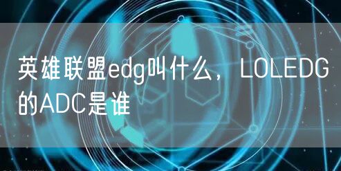 英雄联盟edg叫什么，LOLEDG的ADC是谁