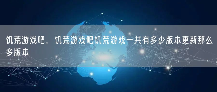 饥荒游戏吧，饥荒游戏吧饥荒游戏一共有多少版本更新那么多版本
