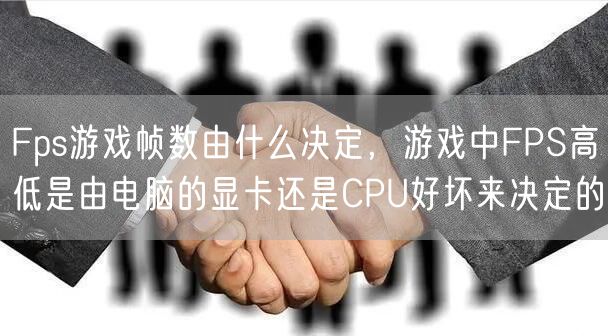 Fps游戏帧数由什么决定，游戏中FPS高低是由电脑的显卡还是CPU好坏来决定的
