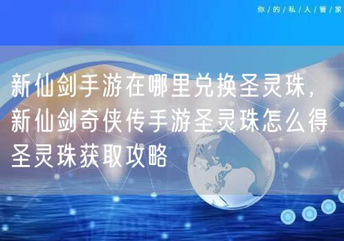 新仙剑手游在哪里兑换圣灵珠，新仙剑奇侠传手游圣灵珠怎么得 圣灵珠获取攻略