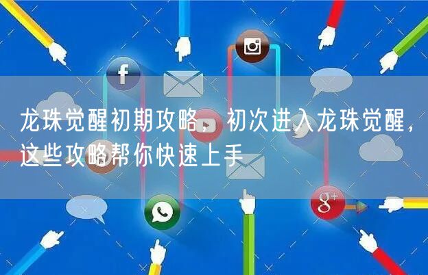 龙珠觉醒初期攻略，初次进入龙珠觉醒，这些攻略帮你快速上手