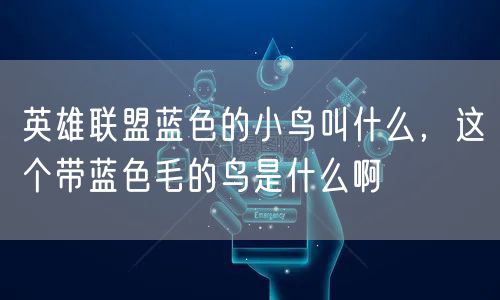 英雄联盟蓝色的小鸟叫什么，这个带蓝色毛的鸟是什么啊