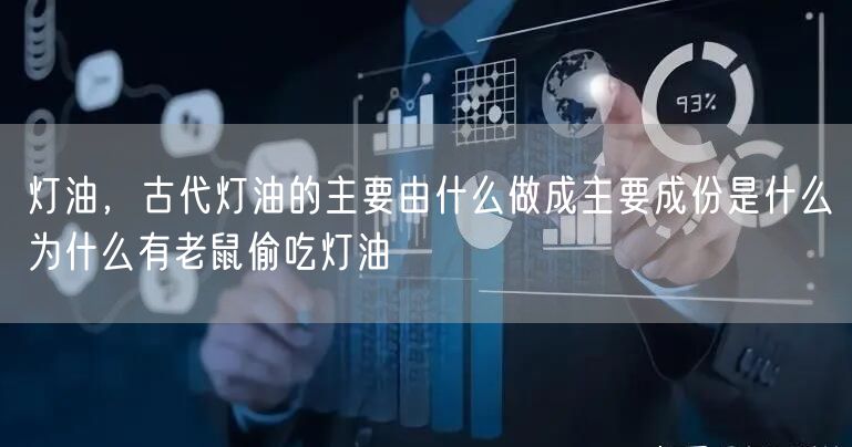 灯油，古代灯油的主要由什么做成主要成份是什么为什么有老鼠偷吃灯油