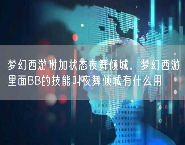 梦幻西游附加状态夜舞倾城，梦幻西游里面BB的技能叫夜舞倾城有什么用