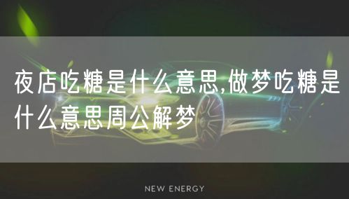 夜店吃糖是什么意思,做梦吃糖是什么意思周公解梦
