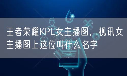 王者荣耀KPL女主播图，视讯女主播图上这位叫什么名字