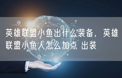 英雄联盟小鱼出什么装备，英雄联盟小鱼人怎么加点 出装