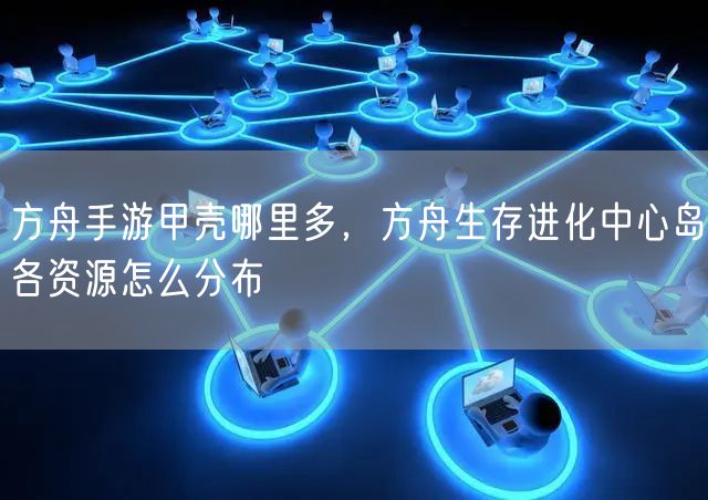 方舟手游甲壳哪里多，方舟生存进化中心岛各资源怎么分布
