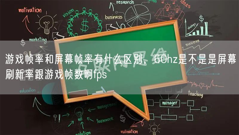 游戏帧率和屏幕帧率有什么区别，60hz是不是是屏幕刷新率跟游戏帧数啊fps