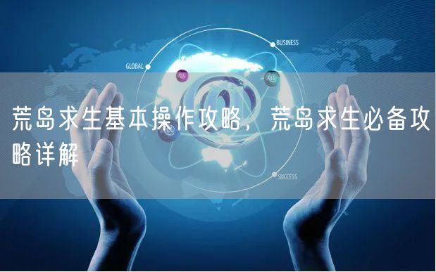 荒岛求生基本操作攻略，荒岛求生必备攻略详解
