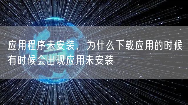 应用程序未安装，为什么下载应用的时候有时候会出现应用未安装