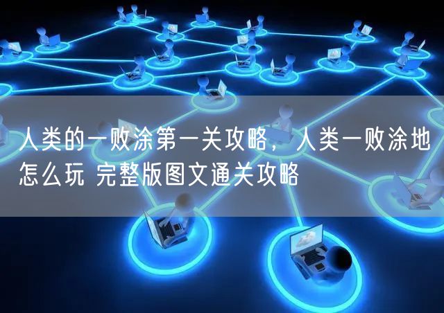 人类的一败涂第一关攻略，人类一败涂地怎么玩 完整版图文通关攻略
