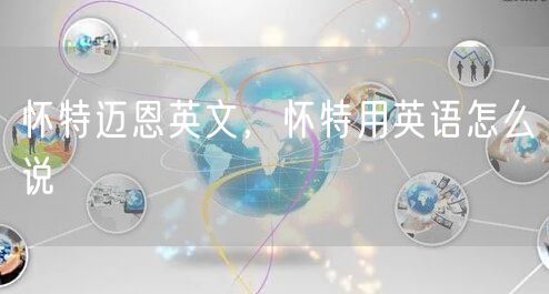 怀特迈恩英文，怀特用英语怎么说