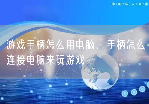游戏手柄怎么用电脑，手柄怎么连接电脑来玩游戏