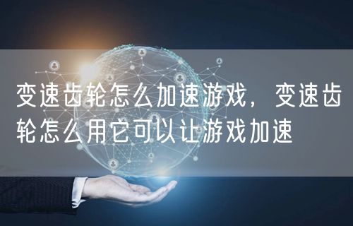 变速齿轮怎么加速游戏，变速齿轮怎么用它可以让游戏加速