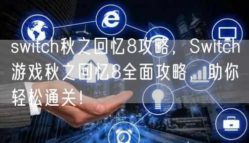 switch秋之回忆8攻略，Switch游戏秋之回忆8全面攻略，助你轻松通关！