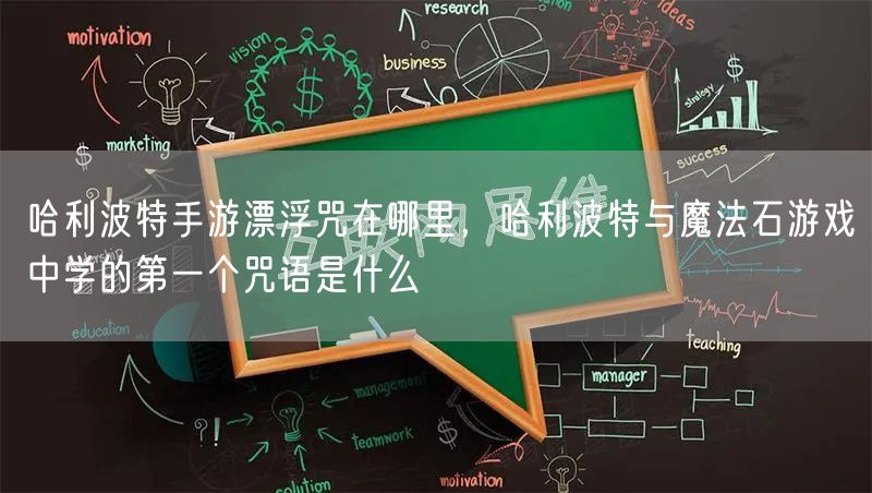 哈利波特手游漂浮咒在哪里，哈利波特与魔法石游戏中学的第一个咒语是什么