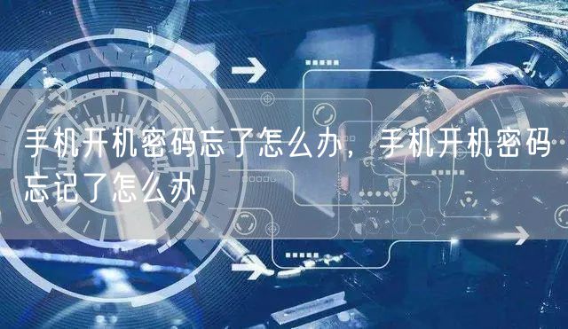 手机开机密码忘了怎么办，手机开机密码忘记了怎么办