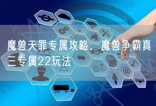 魔兽天罪专属攻略，魔兽争霸真三专属22玩法