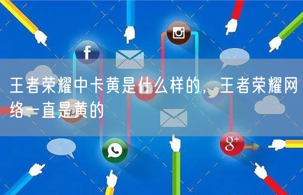 王者荣耀中卡黄是什么样的，王者荣耀网络一直是黄的