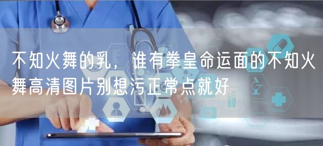 不知火舞的乳，谁有拳皇命运面的不知火舞高清图片别想污正常点就好