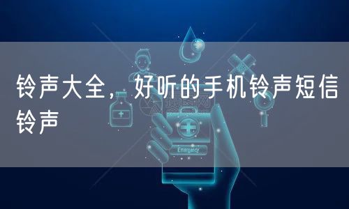 铃声大全，好听的手机铃声短信铃声