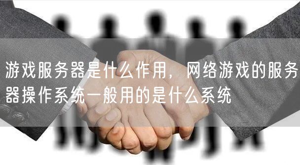 游戏服务器是什么作用，网络游戏的服务器操作系统一般用的是什么系统