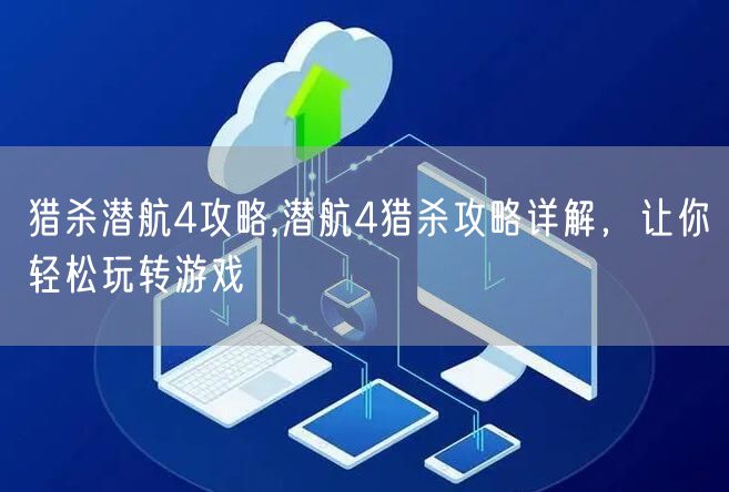 猎杀潜航4攻略,潜航4猎杀攻略详解，让你轻松玩转游戏