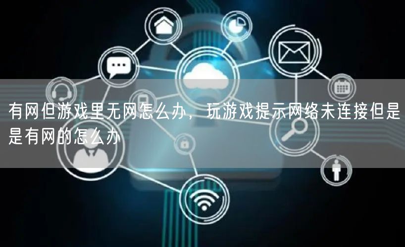 有网但游戏里无网怎么办，玩游戏提示网络未连接但是是有网的怎么办