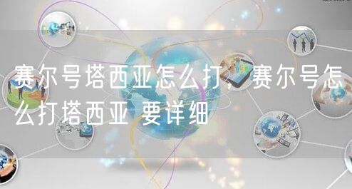 赛尔号塔西亚怎么打，赛尔号怎么打塔西亚 要详细