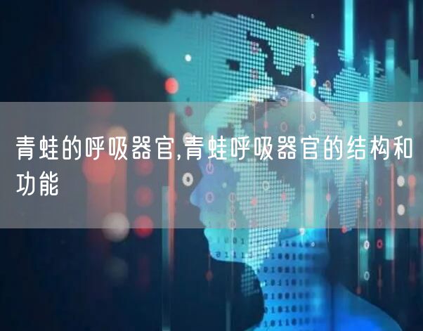 青蛙的呼吸器官,青蛙呼吸器官的结构和功能