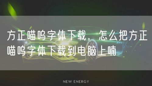 方正喵呜字体下载，怎么把方正喵呜字体下载到电脑上喃