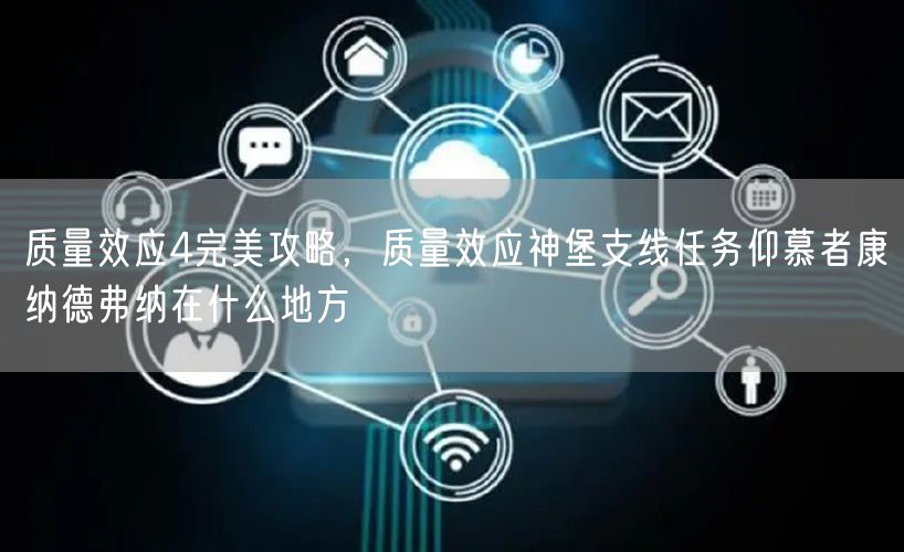 质量效应4完美攻略，质量效应神堡支线任务仰慕者康纳德弗纳在什么地方