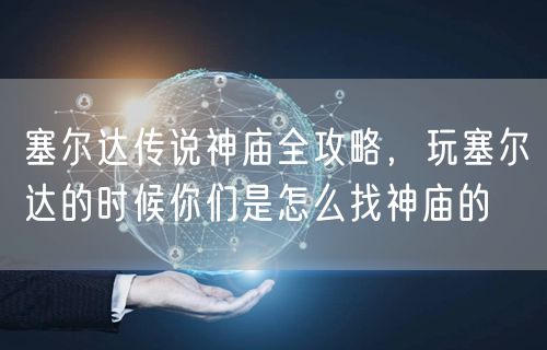 塞尔达传说神庙全攻略，玩塞尔达的时候你们是怎么找神庙的