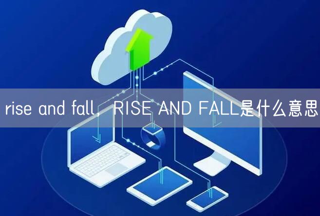 rise and fall，RISE AND FALL是什么意思