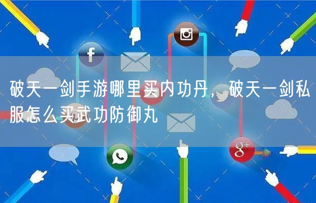 破天一剑手游哪里买内功丹，破天一剑私服怎么买武功防御丸