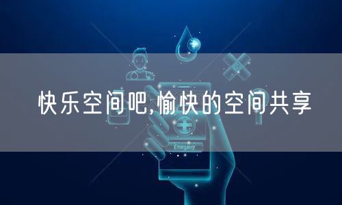 快乐空间吧,愉快的空间共享