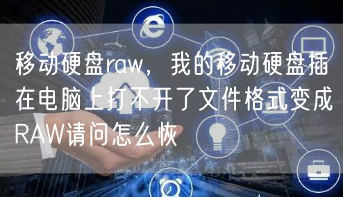 移动硬盘raw，我的移动硬盘插在电脑上打不开了文件格式变成RAW请问怎么恢