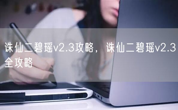诛仙二碧瑶v2.3攻略，诛仙二碧瑶v2.3全攻略