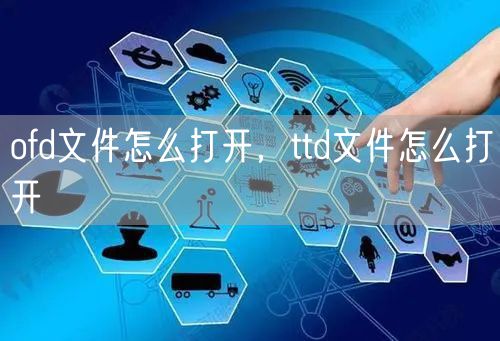 ofd文件怎么打开，ttd文件怎么打开