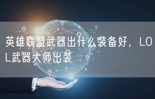 英雄联盟武器出什么装备好，LOL武器大师出装