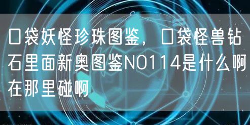 口袋妖怪珍珠图鉴，口袋怪兽钻石里面新奥图鉴NO114是什么啊在那里碰啊